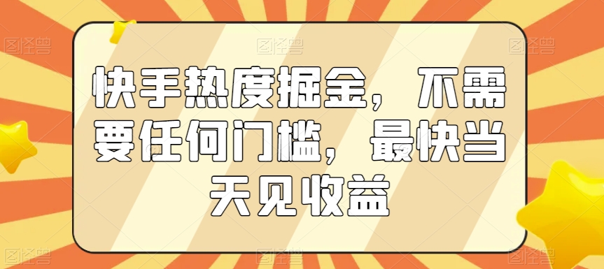 快手热度掘金，不需要任何门槛，最快当天见收益【揭秘】-逐浪前行
