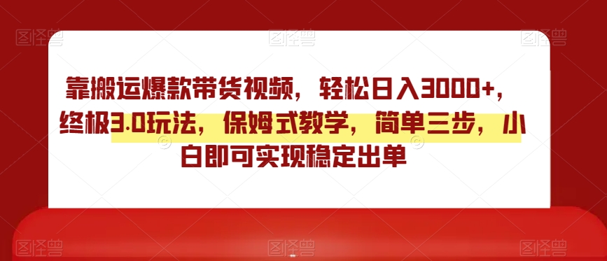 靠搬运爆款带货视频，轻松日入3000+，终极3.0玩法，保姆式教学，简单三步，小白即可实现稳定出单【揭秘】-逐浪前行