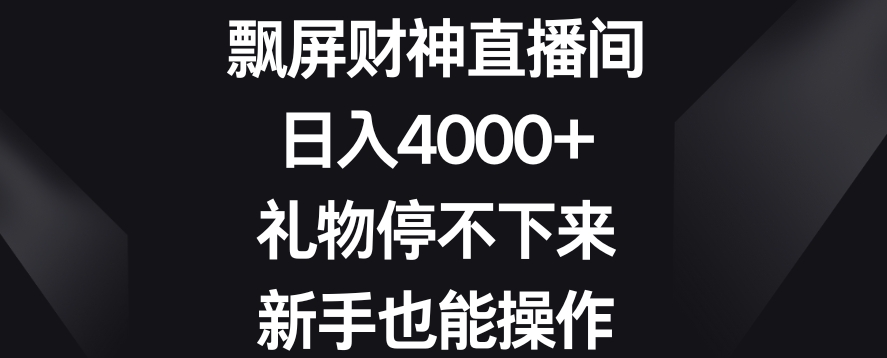 飘屏财神直播间，日入4000+，礼物停不下来，新手也能操作【揭秘】-逐浪前行