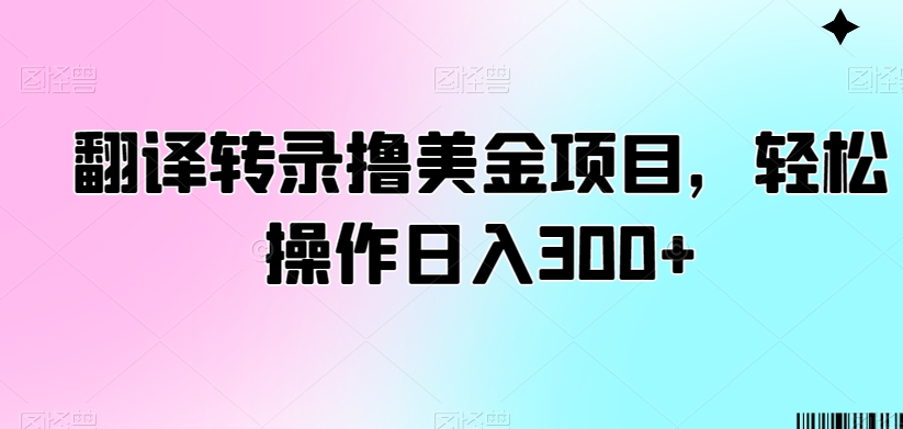 翻译转录撸美金项目，轻松操作日入300+【揭秘】-逐浪前行