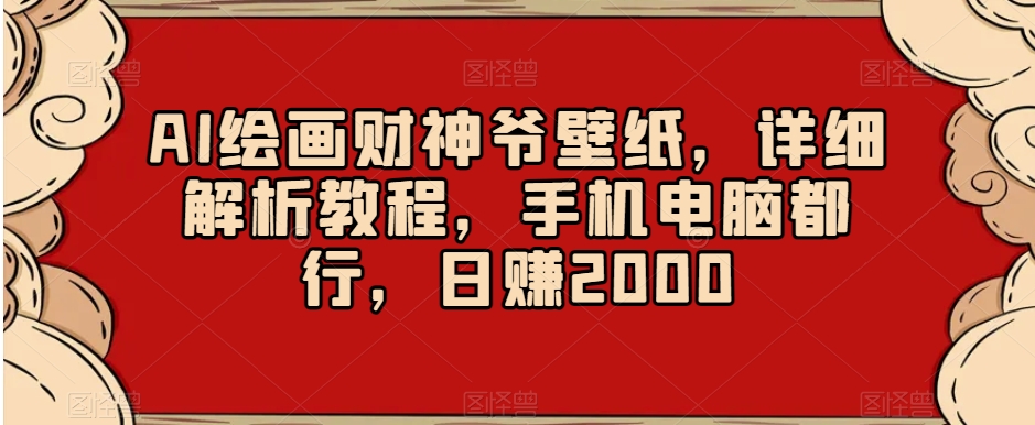 AI绘画财神爷壁纸，详细解析教程，手机电脑都行，日赚2000【揭秘】-逐浪前行