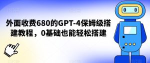 外面收费680的GPT-4保姆级搭建教程，0基础也能轻松搭建【揭秘】-逐浪前行
