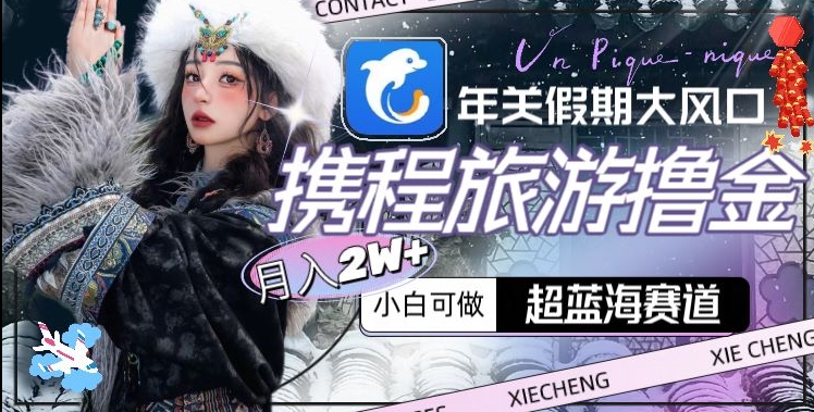 年关假期大风口，携程旅游撸金，超蓝海赛道,月入2w+【揭秘】-逐浪前行