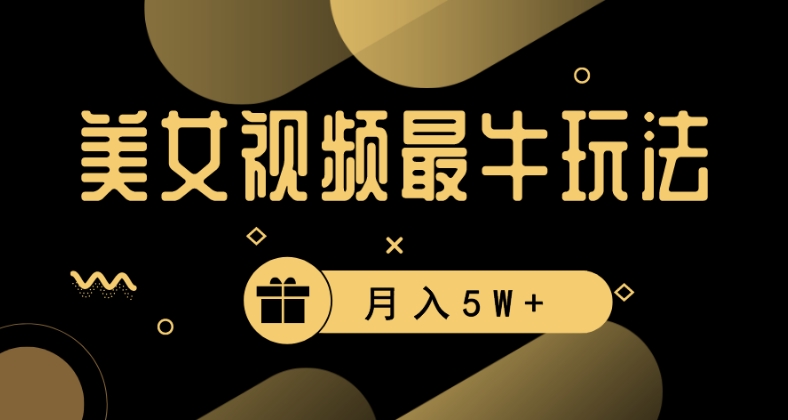 美女短视频最牛玩法，流量高，变现快，轻松月入5W+【揭秘】-逐浪前行