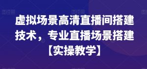 虚拟场景高清直播间搭建技术,专业直播场景搭建【实操教学】-逐浪前行