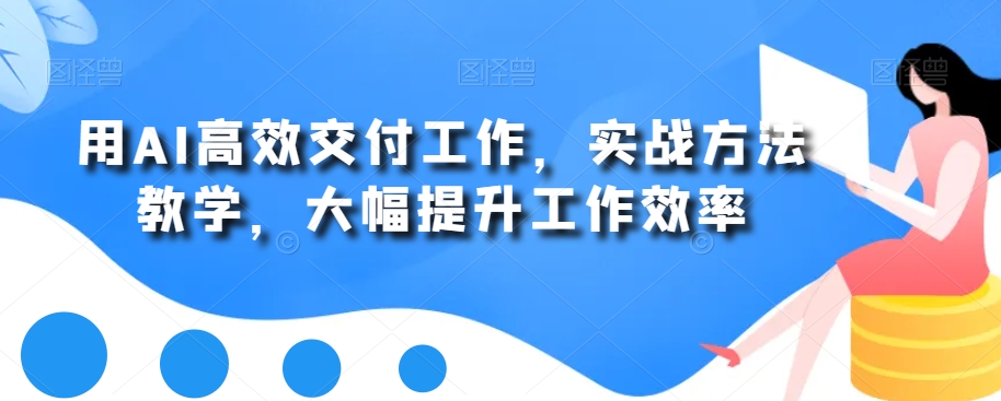用AI高效交付工作，实战方法教学，大幅提升工作效率-逐浪前行