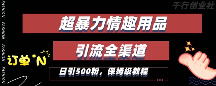 最新情趣项目引流全渠道，自带高流量，保姆级教程，轻松破百单，日引500+粉【揭秘】-逐浪前行
