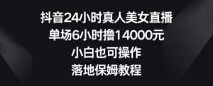 抖音24小时真人美女直播,单场6小时撸14000元,小白也可操作,落地保姆教程【揭秘】-逐浪前行