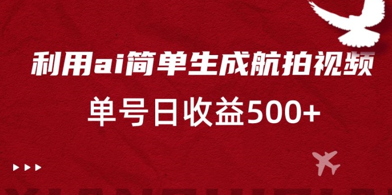 利用ai简单复制粘贴，生成航拍视频，单号日收益500+【揭秘】-逐浪前行
