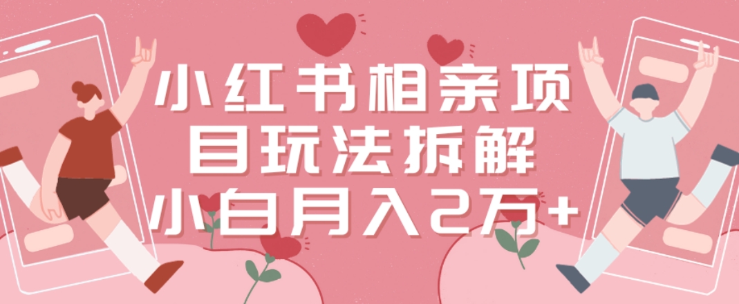 小红书相亲项目玩法拆解，有人通过这个副业项目做到了月收入2万多【揭秘】-逐浪前行