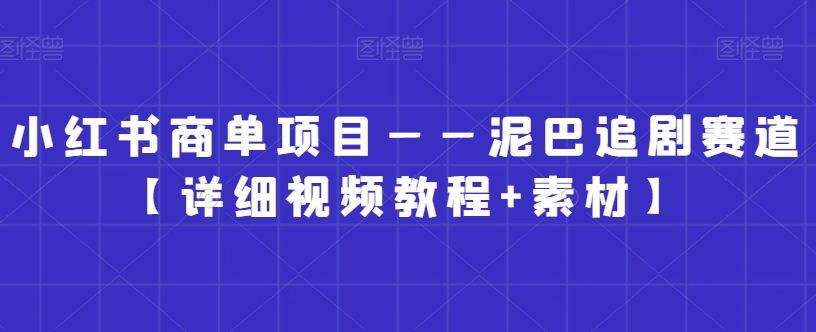 小红书商单项目——泥巴追剧赛道【详细视频教程+素材】【揭秘】-逐浪前行