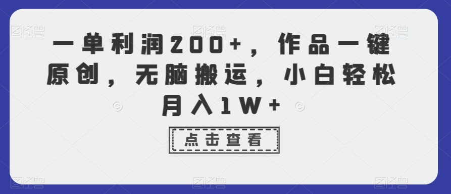 一单利润200+，作品一键原创，无脑搬运，小白轻松月入1W+【揭秘】-逐浪前行
