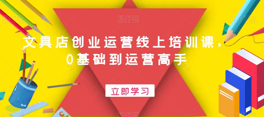 文具店创业运营线上培训课，0基础到运营高手-逐浪前行