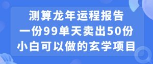 小白可做的玄学项目，出售”龙年运程报告”一份99元单日卖出100份利润9900元，0成本投入【揭秘】-逐浪前行