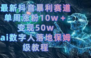 最新抖音暴利赛道,单周涨粉10w+变现50w的ai数字人落地保姆级教程【揭秘】-逐浪前行