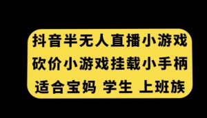 抖音半无人直播砍价小游戏，挂载游戏小手柄，适合宝妈学生上班族【揭秘】-逐浪前行