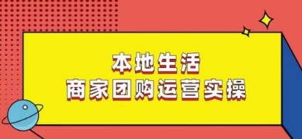 本地生活商家团购运营实操，看完课程即可实操团购运营-逐浪前行