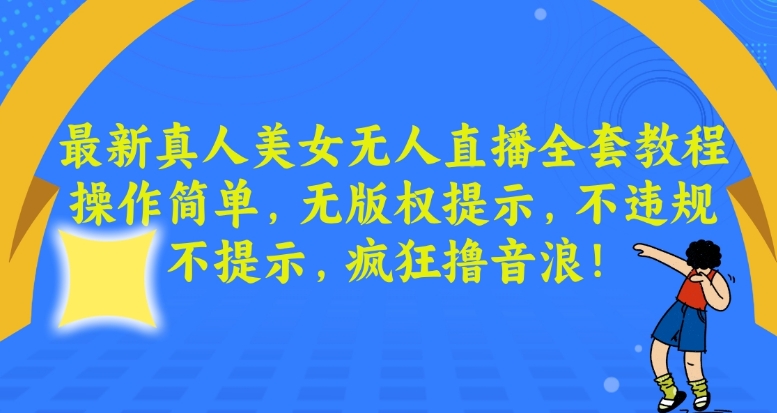 最新真人美女无人直播全套教程，操作简单，无版权提示，不违规，不提示，疯狂撸音浪【揭秘】-逐浪前行