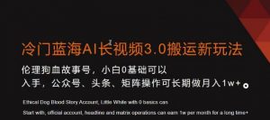 冷门蓝海AI长视频3.0搬运新玩法,小白0基础可以入手,公众号、头条、矩阵操作可长期做月入1w+【揭秘】-逐浪前行