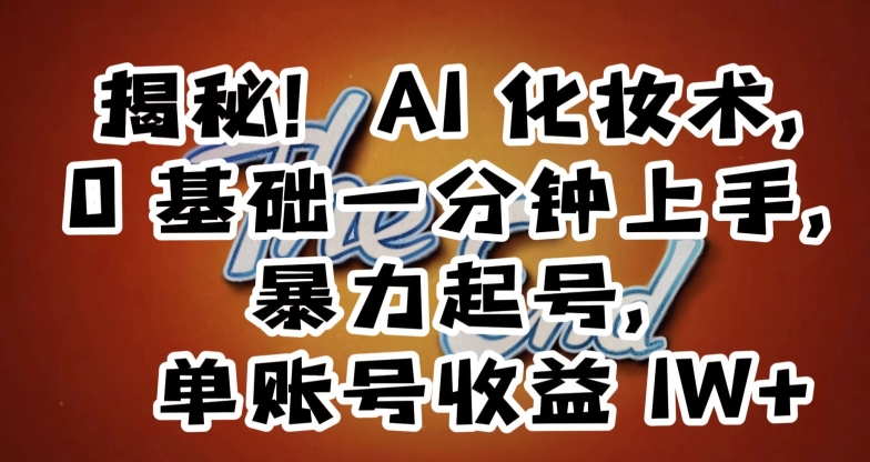 揭秘！AI化妆术，0基础一分钟上手，暴力起号，单账号收益1W+-逐浪前行