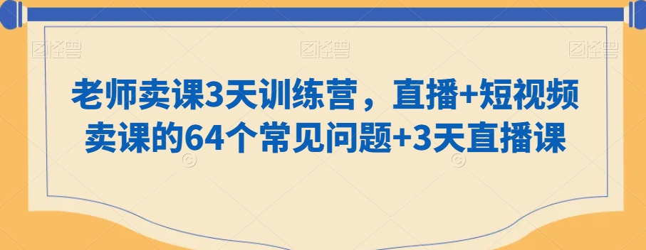 老师卖课3天训练营，直播+短视频卖课的64个常见问题+3天直播课-逐浪前行