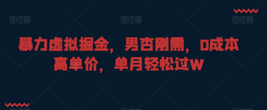 暴力虚拟掘金，男杏刚需，0成本高单价，单月轻松过W【揭秘】-逐浪前行