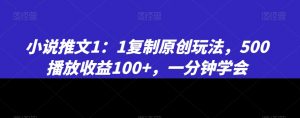 小说推文1：1复制原创玩法，500播放收益100+，一分钟学会【揭秘】-逐浪前行