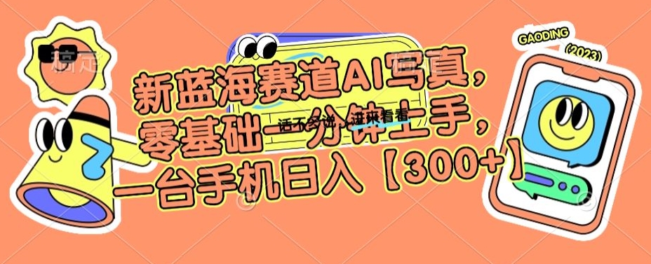 新蓝海赛道AI写真，零基础一分钟上手，一台手机日入300+【揭秘】-逐浪前行