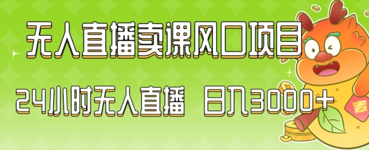 2024最新玩法无人直播卖课风口项目，全天无人直播，小白轻松上手【揭秘】-逐浪前行