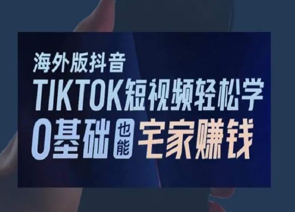 海外版抖音TikTok短视频轻松学，0基础宅家也能赚钱-逐浪前行