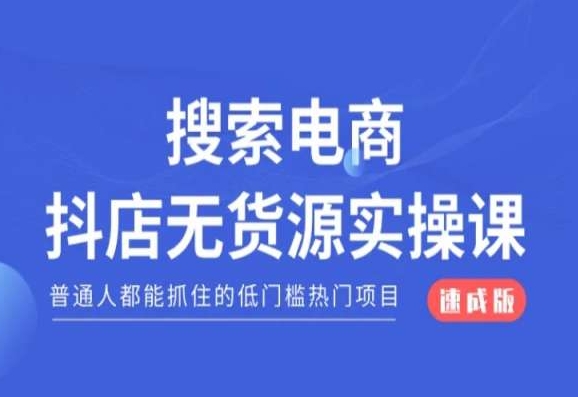 搜索电商抖店无货源必修课，普通人都能抓住的低门槛热门项目【速成版】-逐浪前行