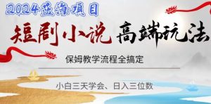 短剧高端玩法，保姆教学全搞定，小白日入三位数【揭秘】-逐浪前行