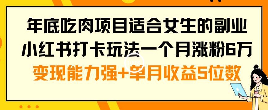 年底吃肉项目适合女生的副业小红书打卡玩法一个月涨粉6万+变现能力强+单月收益5位数【揭秘】-逐浪前行