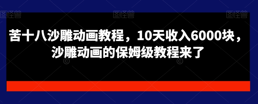 苦十八沙雕动画教程，10天收入6000块，沙雕动画的保姆级教程来了-逐浪前行