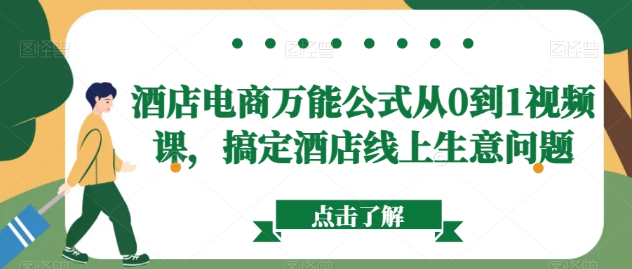 酒店电商万能公式从0到1视频课，搞定酒店线上生意问题-逐浪前行