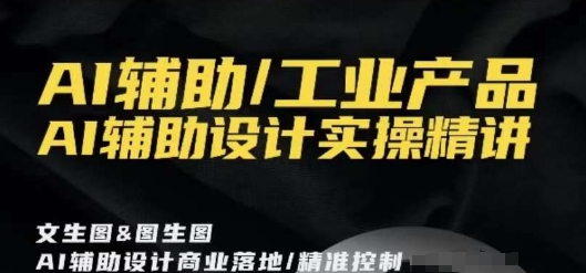 AI辅助/工业产品，AI辅助设计实操精讲-逐浪前行
