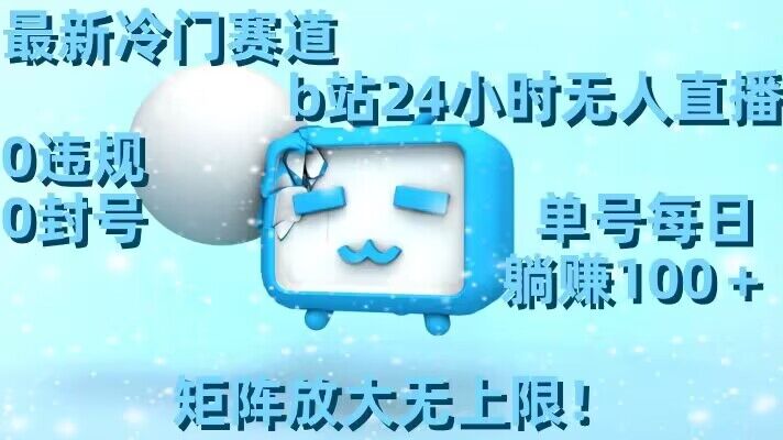 最新冷门赛道，b站24小时无人直播，0违规0封号，单号每日躺赚100＋，矩阵放大无上限【揭秘】-逐浪前行