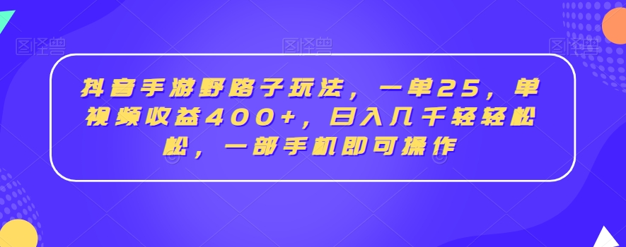 抖音手游野路子玩法，一单25，单视频收益400+，日入几千轻轻松松，一部手机即可操作【揭秘】-逐浪前行