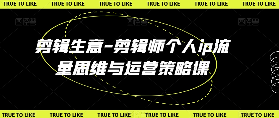 剪辑生意-剪辑师个人ip流量思维与运营策略课-逐浪前行
