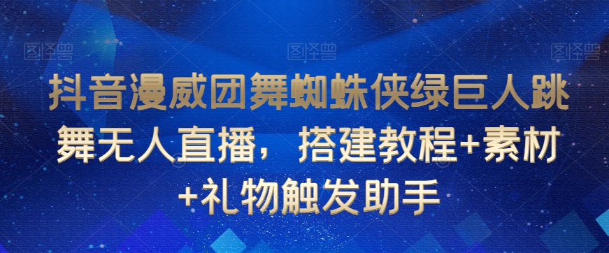 抖音漫威团舞蜘蛛侠绿巨人跳舞无人直播，搭建教程+素材+礼物触发助手-逐浪前行