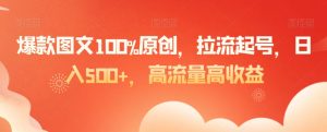 爆款图文100%原创,拉流起号,日入500+,高流量高收益【揭秘】-逐浪前行