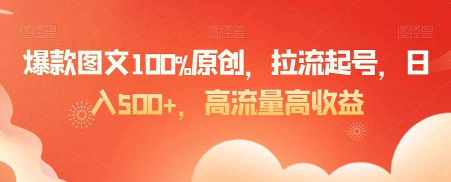 爆款图文100%原创，拉流起号，日入500+，高流量高收益【揭秘】-逐浪前行