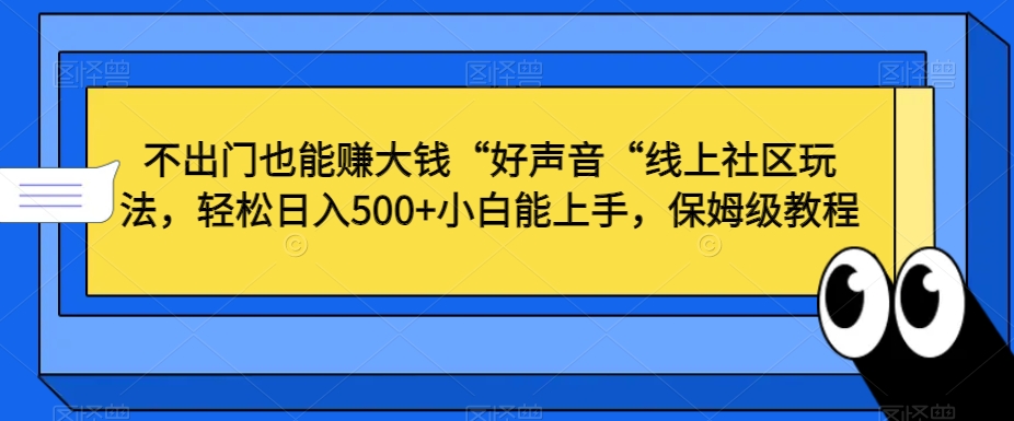 不出门也能赚大钱“好声音“线上社区玩法，轻松日入500+小白能上手，保姆级教程【揭秘】-逐浪前行