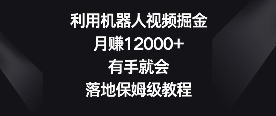 利用机器人视频掘金，月赚12000+，有手就会，落地保姆级教程【揭秘】-逐浪前行
