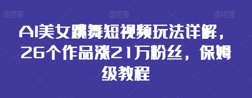 AI美女跳舞短视频玩法详解，26个作品涨21万粉丝，保姆级教程【揭秘】-逐浪前行