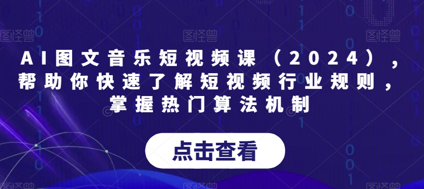 AI图文音乐短视频课（2024）,帮助你快速了解短视频行业规则，掌握热门算法机制-逐浪前行