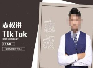 志叔讲tk运营变现课,tiktok跨境电商摸金校尉-逐浪前行