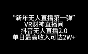 “新年无人直播第一弹“VR财神直播间,抖音无人直播2.0,单日最高收入可达2W+【揭秘】-逐浪前行