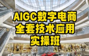 AIGC数字电商全套技术应用实操班,轻松打造高效电商-逐浪前行