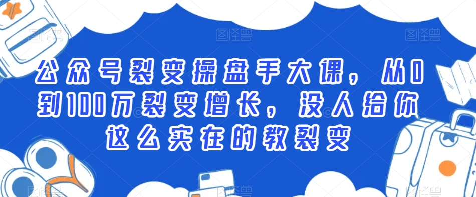 公众号裂变操盘手大课，从0到100万裂变增长，没人给你这么实在的教裂变-逐浪前行